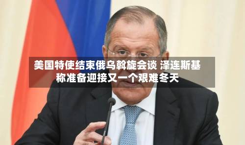 美国特使结束俄乌斡旋会谈 泽连斯基称准备迎接又一个艰难冬天-第3张图片