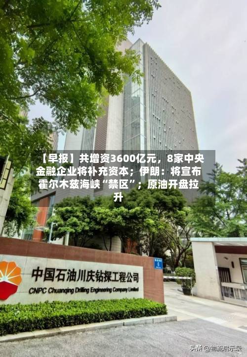 【早报】共增资3600亿元	，8家中央金融企业将补充资本；伊朗：将宣布霍尔木兹海峡“禁区”；原油开盘拉升-第1张图片