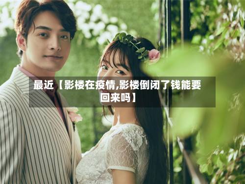 最近【影楼在疫情,影楼倒闭了钱能要回来吗】