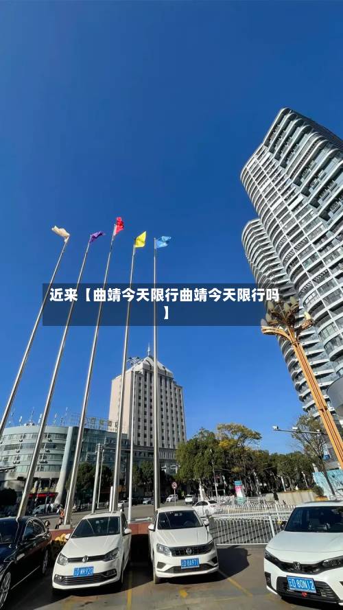 近来【曲靖今天限行曲靖今天限行吗】