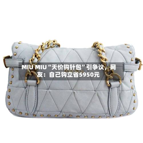 MIU MIU“天价钩针包	”引争议，网友：自己钩立省5950元-第2张图片