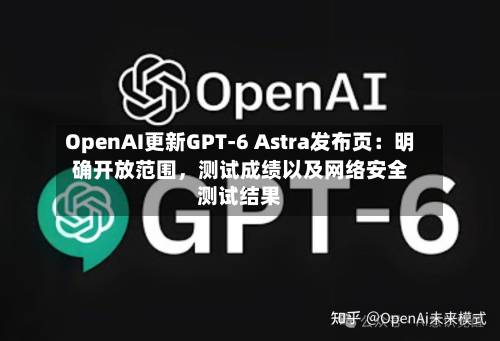 OpenAI更新GPT-6 Astra发布页：明确开放范围	，测试成绩以及网络安全测试结果-第2张图片