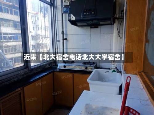 近来【北大宿舍电话北大大学宿舍】