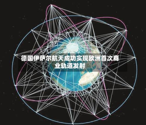 德国伊萨尔航天成功实现欧洲首次商业轨道发射