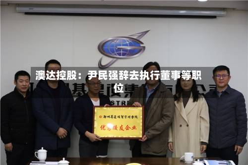澳达控股：尹民强辞去执行董事等职位