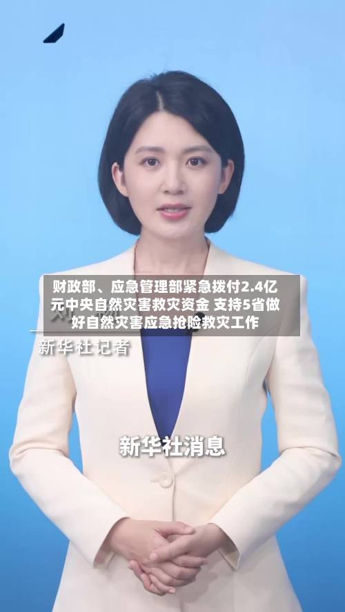 财政部	、应急管理部紧急拨付2.4亿元中央自然灾害救灾资金 支持5省做好自然灾害应急抢险救灾工作-第2张图片