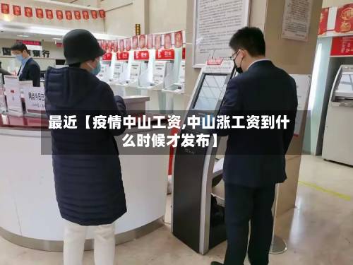最近【疫情中山工资,中山涨工资到什么时候才发布】-第1张图片