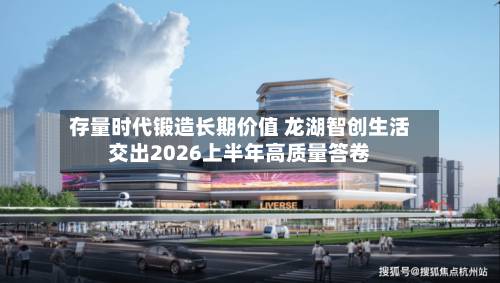 存量时代锻造长期价值 龙湖智创生活交出2026上半年高质量答卷-第1张图片