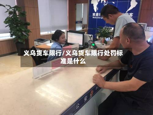 义乌货车限行/义乌货车限行处罚标准是什么-第2张图片