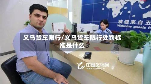 义乌货车限行/义乌货车限行处罚标准是什么-第3张图片