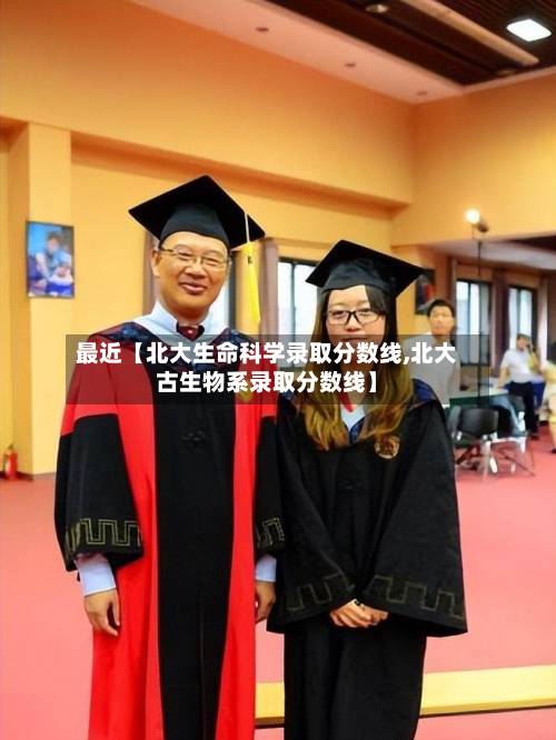 最近【北大生命科学录取分数线,北大古生物系录取分数线】-第2张图片