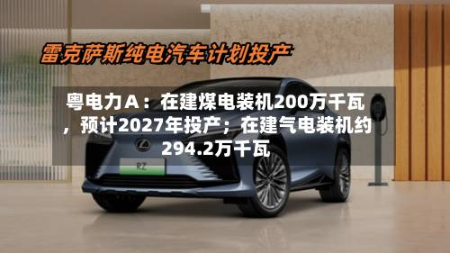 粤电力Ａ：在建煤电装机200万千瓦，预计2027年投产；在建气电装机约294.2万千瓦-第2张图片
