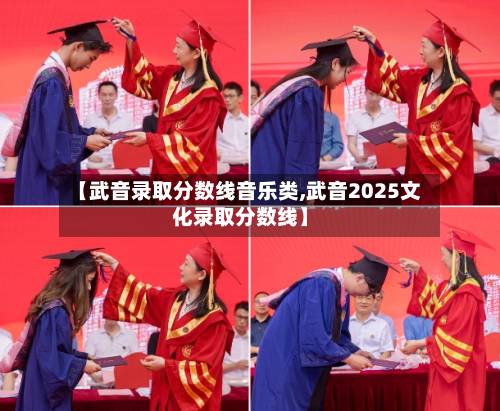 【武音录取分数线音乐类,武音2025文化录取分数线】-第1张图片