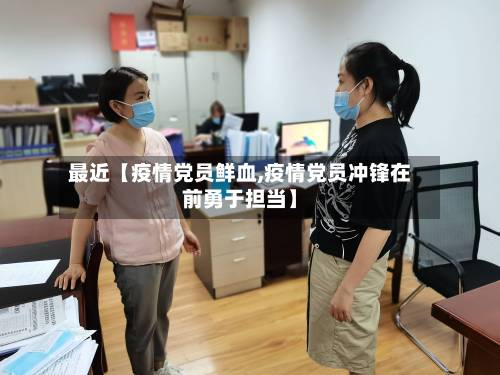 最近【疫情党员鲜血,疫情党员冲锋在前勇于担当】