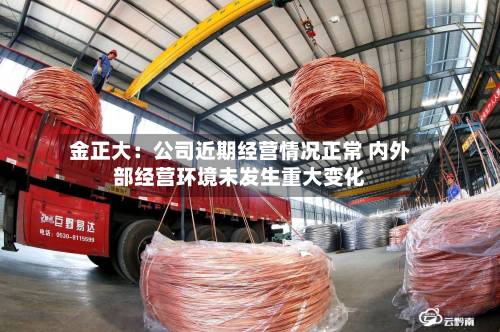 金正大：公司近期经营情况正常 内外部经营环境未发生重大变化-第2张图片