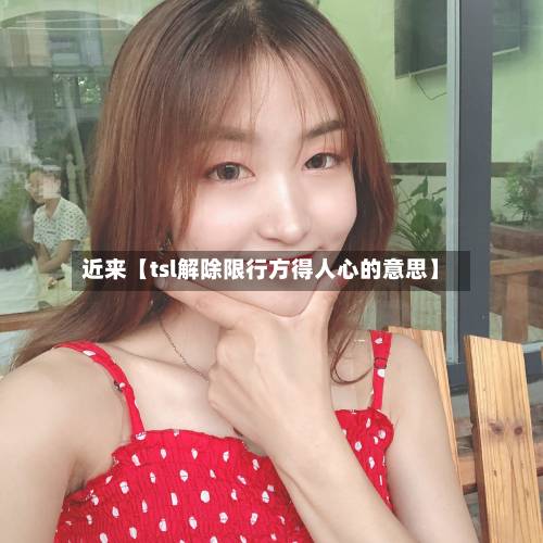 近来【tsl解除限行方得人心的意思】
