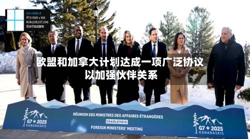 欧盟和加拿大计划达成一项广泛协议 以加强伙伴关系