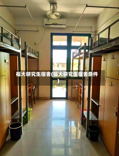 福大研究生宿舍(福大研究生宿舍条件)