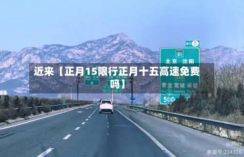 近来【正月15限行正月十五高速免费吗】