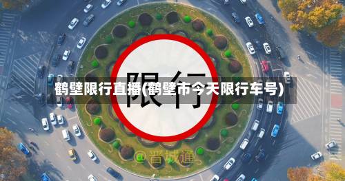 鹤壁限行直播(鹤壁市今天限行车号)-第3张图片