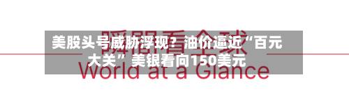 美股头号威胁浮现？油价逼近“百元大关	” 美银看向150美元-第2张图片