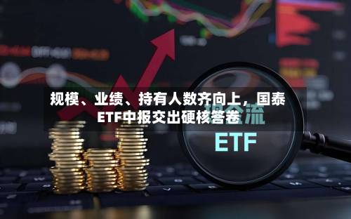 规模、业绩、持有人数齐向上，国泰ETF中报交出硬核答卷