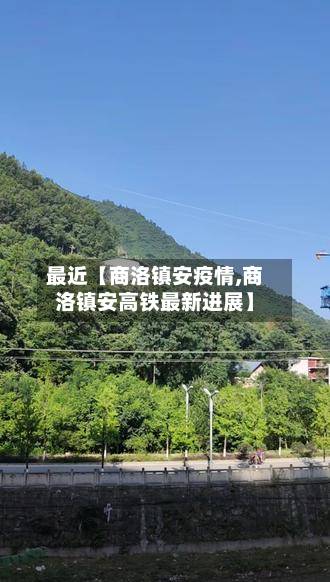 最近【商洛镇安疫情,商洛镇安高铁最新进展】-第3张图片
