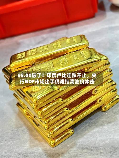 95.00破了！印度卢比连跌不止，央行NDF市场出手仍难挡高油价冲击-第2张图片