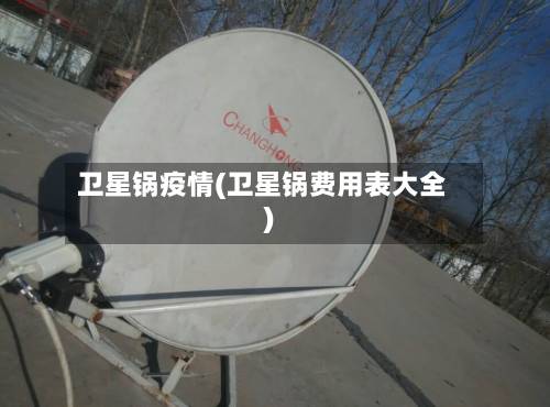 卫星锅疫情(卫星锅费用表大全)