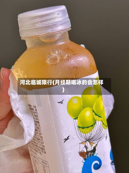 河北临城限行(月经期喝冰的会怎样)