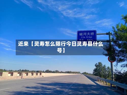 近来【灵寿怎么限行今日灵寿县什么号】-第2张图片
