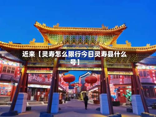 近来【灵寿怎么限行今日灵寿县什么号】-第1张图片