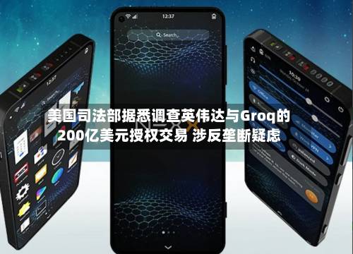 美国司法部据悉调查英伟达与Groq的200亿美元授权交易 涉反垄断疑虑-第1张图片