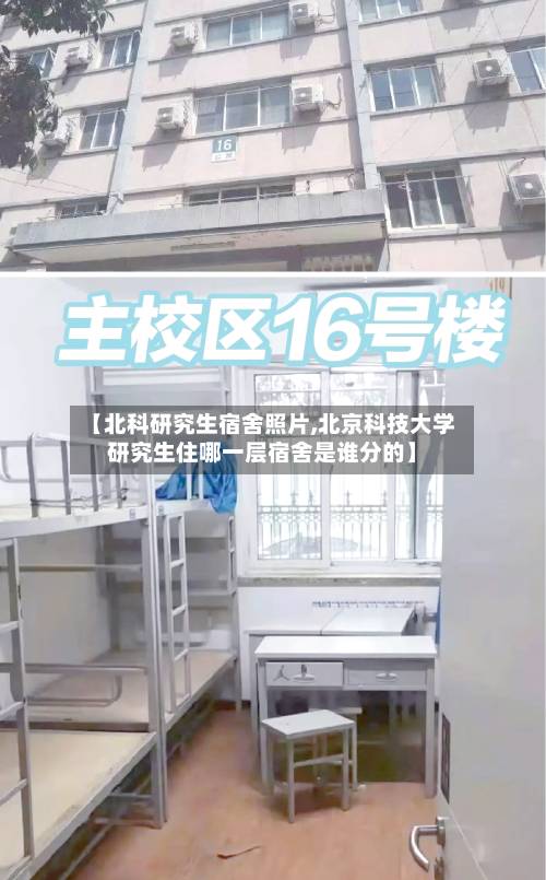 【北科研究生宿舍照片,北京科技大学研究生住哪一层宿舍是谁分的】-第1张图片