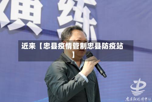 近来【忠县疫情管制忠县防疫站】