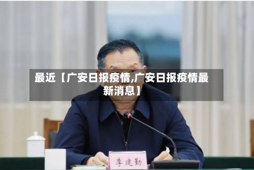 最近【广安日报疫情,广安日报疫情最新消息】-第2张图片