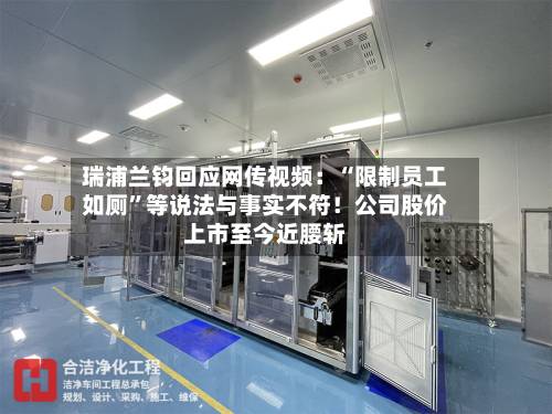 瑞浦兰钧回应网传视频：“限制员工如厕”等说法与事实不符！公司股价上市至今近腰斩