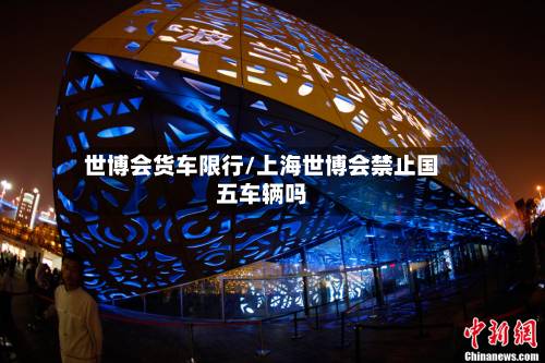 世博会货车限行/上海世博会禁止国五车辆吗
