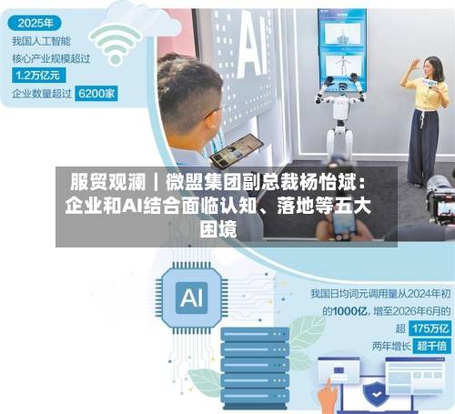 服贸观澜｜微盟集团副总裁杨怡斌：企业和AI结合面临认知、落地等五大困境-第3张图片