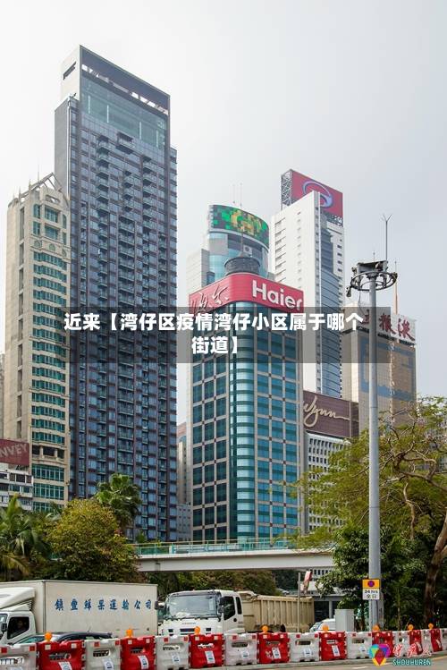 近来【湾仔区疫情湾仔小区属于哪个街道】