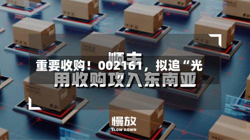 重要收购！002161，拟追“光”-第2张图片