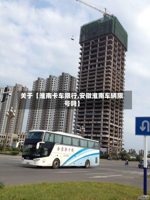 关于【淮南卡车限行,安徽淮南车辆限号吗】-第3张图片