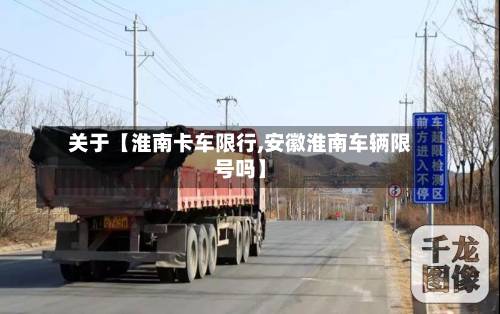 关于【淮南卡车限行,安徽淮南车辆限号吗】-第2张图片