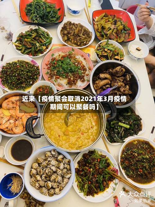 近来【疫情聚会取消2021年3月疫情期间可以聚餐吗】-第3张图片