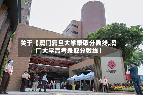 关于【澳门复旦大学录取分数线,澳门大学高考录取分数线】-第3张图片
