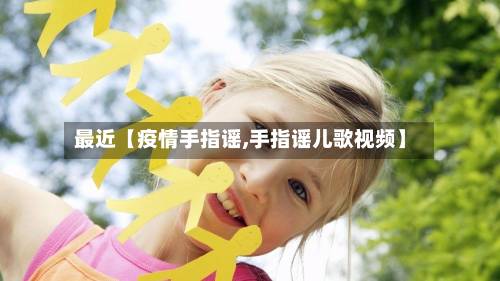 最近【疫情手指谣,手指谣儿歌视频】