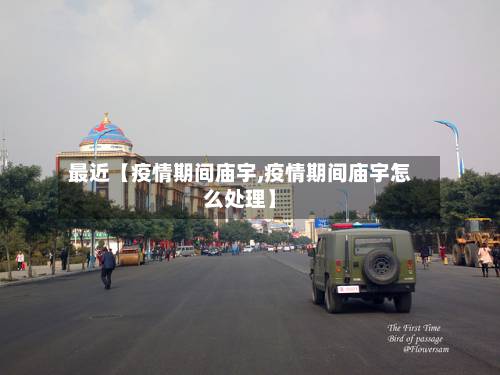 最近【疫情期间庙宇,疫情期间庙宇怎么处理】
