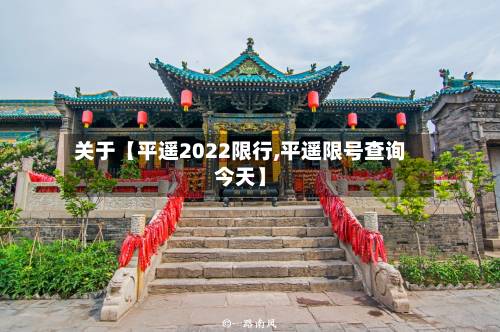 关于【平遥2022限行,平遥限号查询今天】