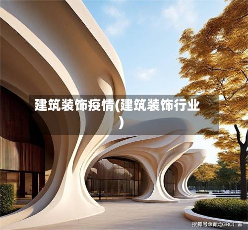建筑装饰疫情(建筑装饰行业)