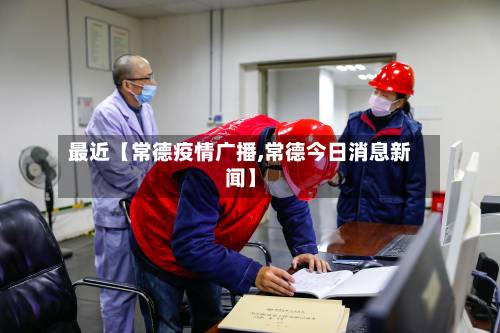 最近【常德疫情广播,常德今日消息新闻】-第3张图片